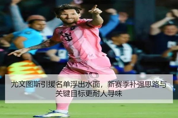 尤文图斯引援名单浮出水面，新赛季补强思路与关键目标更耐人寻味